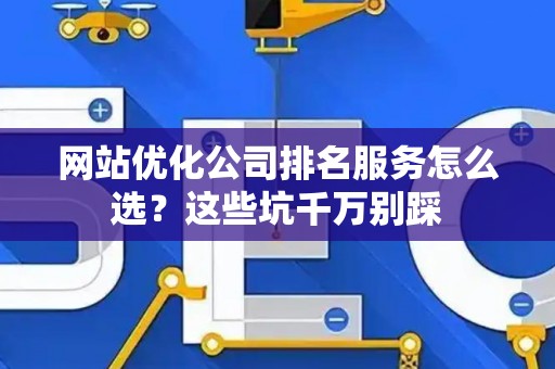 网站优化公司排名服务怎么选？这些坑千万别踩